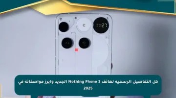 كل التفاصيل الرسمية لهاتف Nothing Phone 3 الجديد وأبرز مواصفاته في 2025